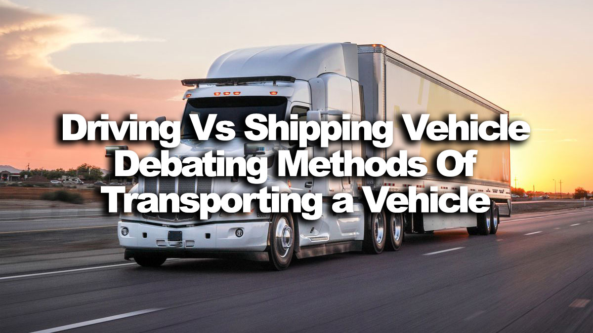 Driving vs shipping vehicle: Debating Methods of Transporting a Vehicle