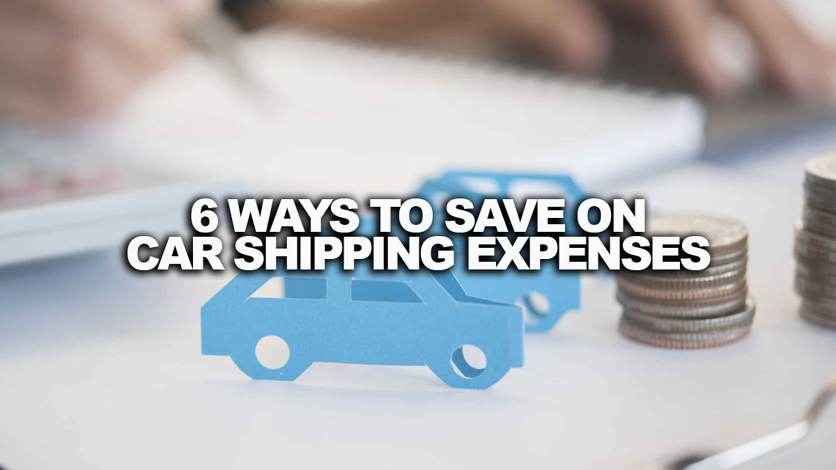 6 WAYS TO SAVE ON CAR SHIPPING EXPENSES EASILY